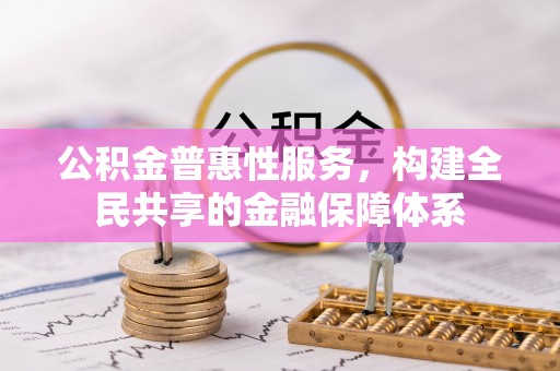 屏东公积金普惠性服务，构建全民共享的金融保障体系
