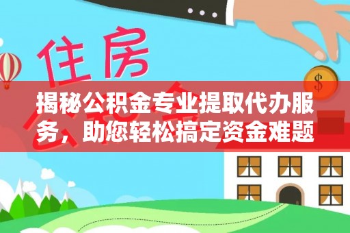 屏东揭秘公积金专业提取代办服务，助您轻松搞定资金难题
