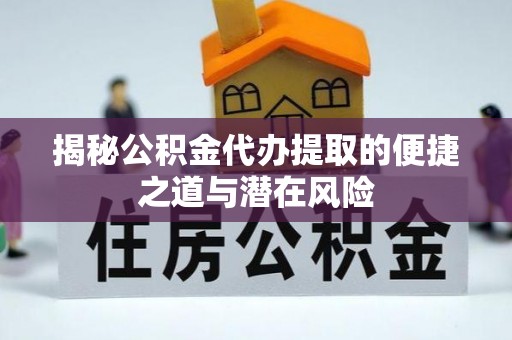 屏东揭秘公积金代办提取的便捷之道与潜在风险
