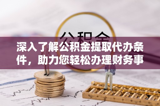 屏东深入了解公积金提取代办条件，助力您轻松办理财务事务