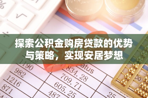 屏东探索公积金购房贷款的优势与策略，实现安居梦想