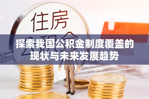 屏东探索我国公积金制度覆盖的现状与未来发展趋势
