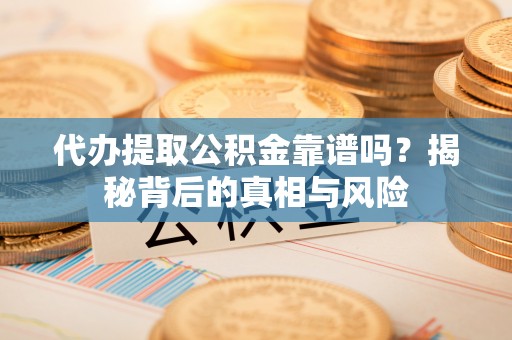 屏东代办提取公积金靠谱吗？揭秘背后的真相与风险