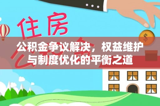 屏东公积金争议解决，权益维护与制度优化的平衡之道