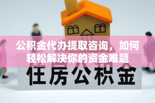 屏东公积金代办提取咨询，如何轻松解决你的资金难题