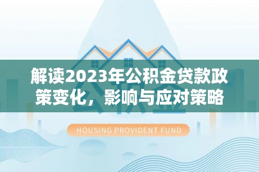 屏东解读2023年公积金贷款政策变化，影响与应对策略