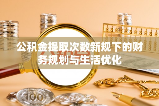 屏东公积金提取次数新规下的财务规划与生活优化