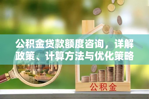 屏东公积金贷款额度咨询，详解政策、计算方法与优化策略