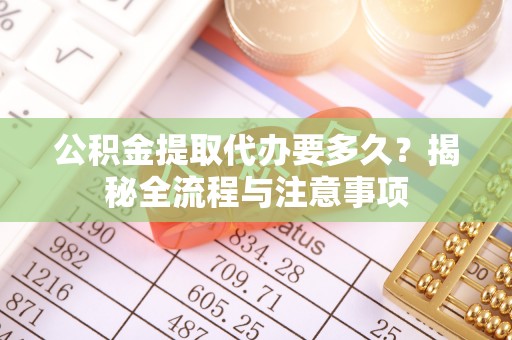 屏东公积金提取代办要多久？揭秘全流程与注意事项