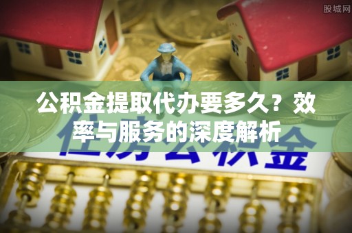 屏东公积金提取代办要多久？效率与服务的深度解析