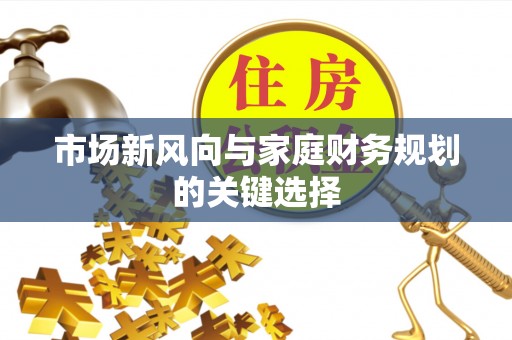 屏东市场新风向与家庭财务规划的关键选择