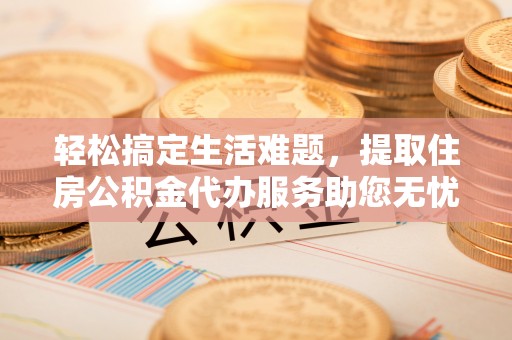屏东轻松搞定生活难题，提取住房公积金代办服务助您无忧理财