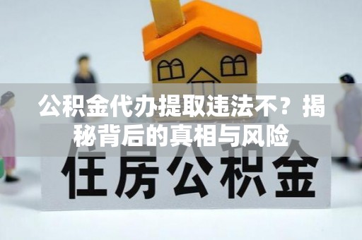 屏东公积金代办提取违法不？揭秘背后的真相与风险