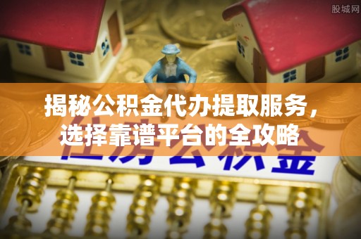 屏东揭秘公积金代办提取服务，选择靠谱平台的全攻略