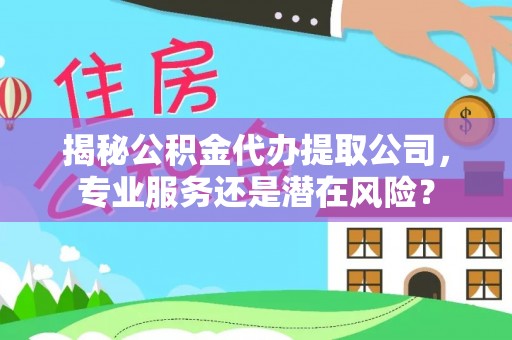 屏东揭秘公积金代办提取公司，专业服务还是潜在风险？