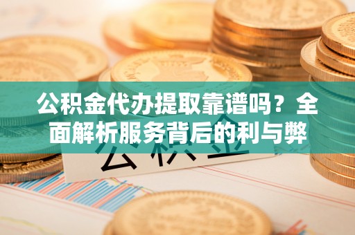 屏东公积金代办提取靠谱吗？全面解析服务背后的利与弊