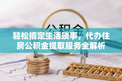 屏东轻松搞定生活琐事，代办住房公积金提取服务全解析
