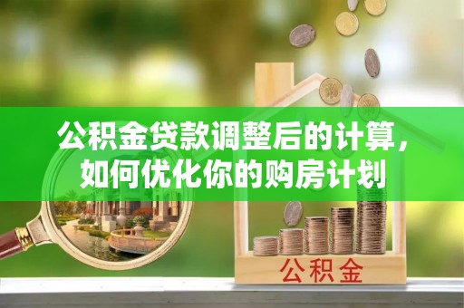 屏东公积金贷款调整后的计算，如何优化你的购房计划