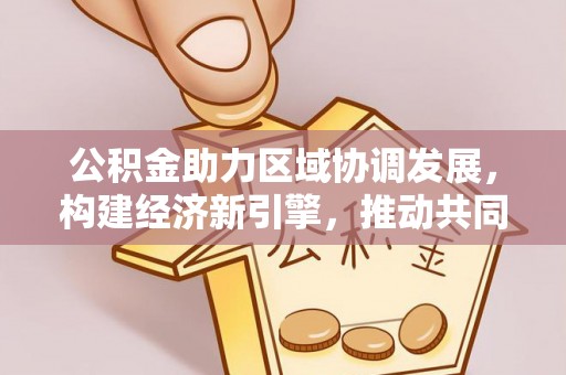 屏东公积金助力区域协调发展，构建经济新引擎，推动共同富裕
