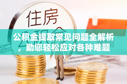 屏东公积金提取常见问题全解析，助您轻松应对各种难题