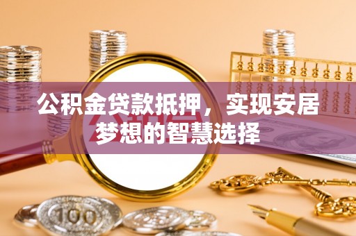 屏东公积金贷款抵押，实现安居梦想的智慧选择
