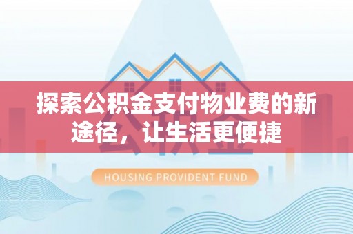 屏东探索公积金支付物业费的新途径，让生活更便捷