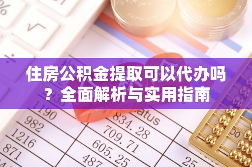 屏东住房公积金提取可以代办吗？全面解析与实用指南