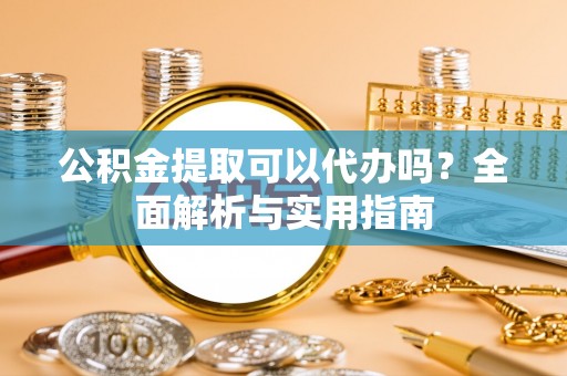 屏东公积金提取可以代办吗？全面解析与实用指南