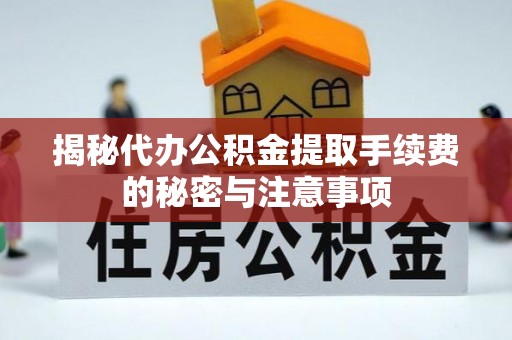 屏东揭秘代办公积金提取手续费的秘密与注意事项