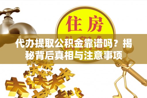 屏东代办提取公积金靠谱吗？揭秘背后真相与注意事项