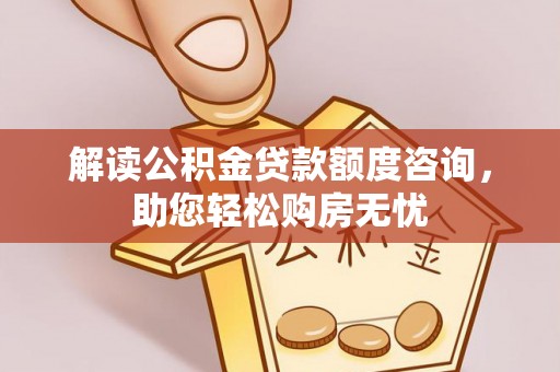 屏东解读公积金贷款额度咨询，助您轻松购房无忧