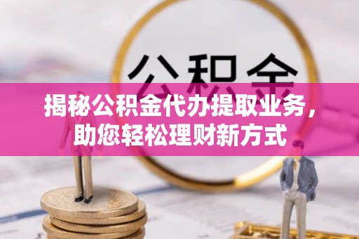 屏东揭秘公积金代办提取业务，助您轻松理财新方式