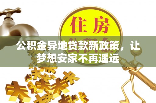 屏东公积金异地贷款新政策，让梦想安家不再遥远