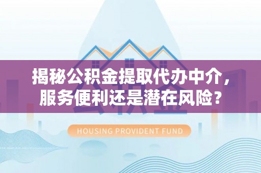 屏东揭秘公积金提取代办中介，服务便利还是潜在风险？