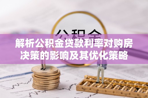 屏东解析公积金贷款利率对购房决策的影响及其优化策略