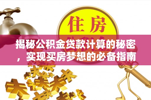 屏东揭秘公积金贷款计算的秘密，实现买房梦想的必备指南