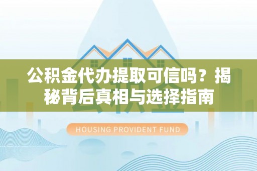 屏东公积金代办提取可信吗？揭秘背后真相与选择指南