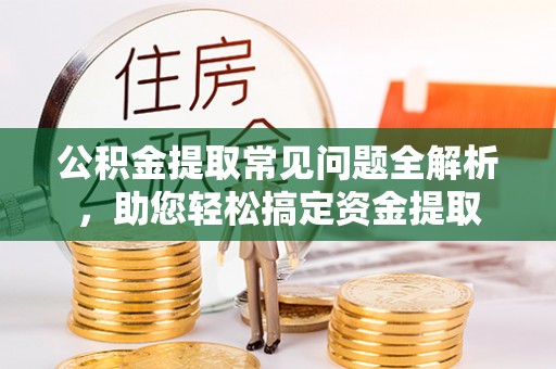 屏东公积金提取常见问题全解析，助您轻松搞定资金提取