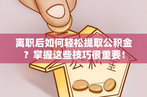 屏东离职后如何轻松提取公积金？掌握这些技巧很重要！