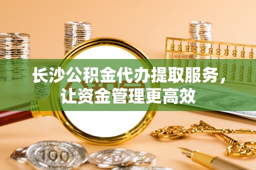 屏东长沙公积金代办提取服务，让资金管理更高效