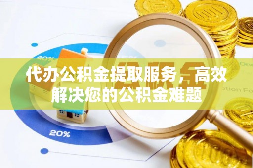 屏东代办公积金提取服务，高效解决您的公积金难题