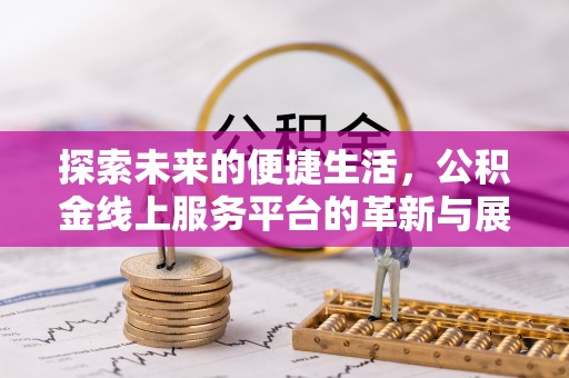 屏东探索未来的便捷生活，公积金线上服务平台的革新与展望