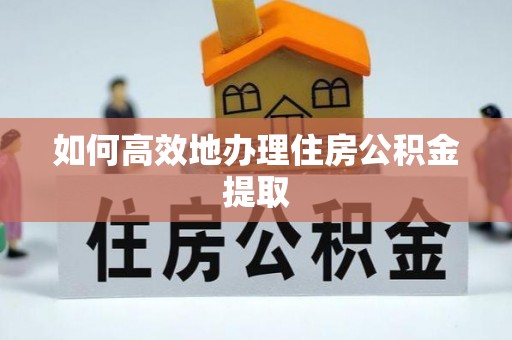 屏东如何高效地办理住房公积金提取