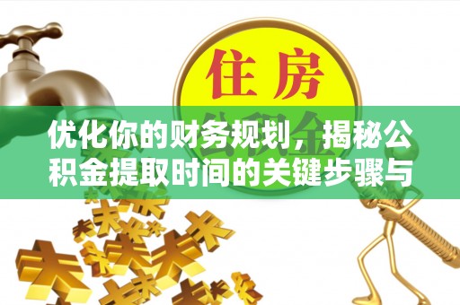 屏东优化你的财务规划，揭秘公积金提取时间的关键步骤与策略