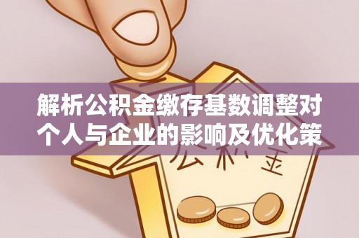 屏东解析公积金缴存基数调整对个人与企业的影响及优化策略