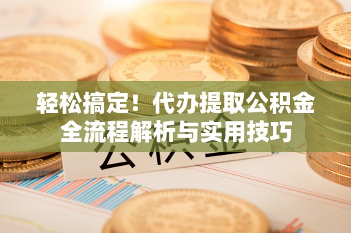屏东轻松搞定！代办提取公积金全流程解析与实用技巧