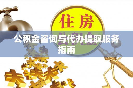 屏东公积金咨询与代办提取服务指南