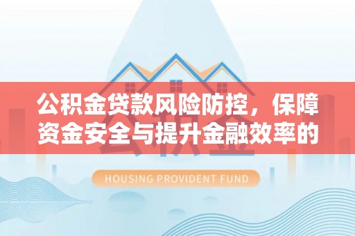 屏东公积金贷款风险防控，保障资金安全与提升金融效率的关键