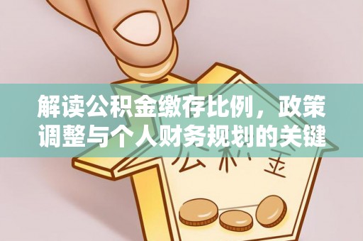 屏东解读公积金缴存比例，政策调整与个人财务规划的关键点