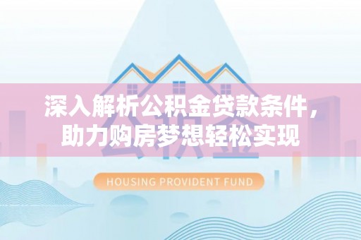 屏东深入解析公积金贷款条件，助力购房梦想轻松实现